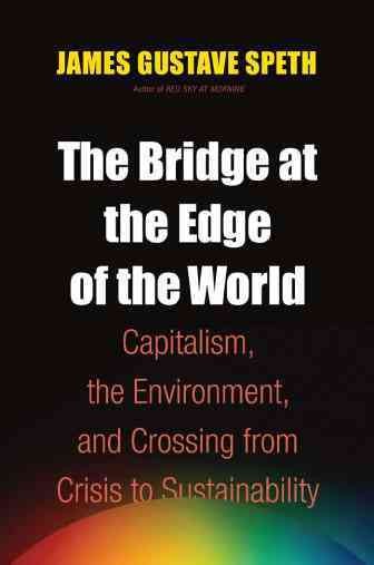 The bridge at the edge of the world : capitalism, the environment, and crossing from crisis to sustainability / James Gustave Speth.