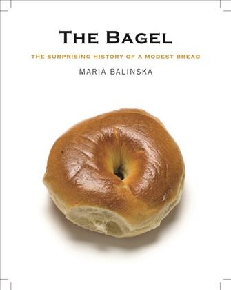 The bagel : the surprising history of a modest bread / Maria Balinska.