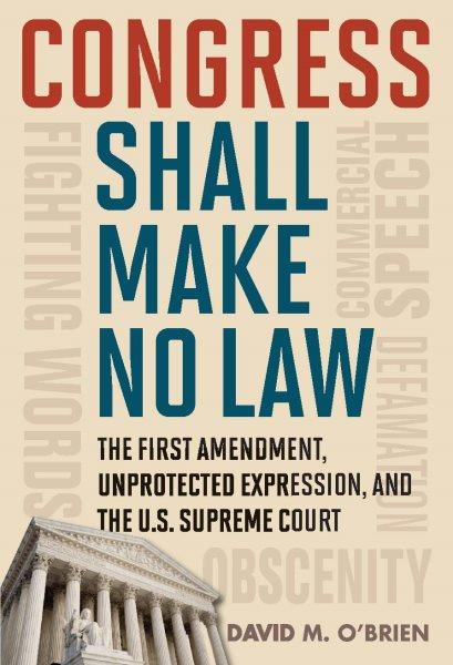 Congress shall make no law : the First Amendment, unprotected expression, and the Supreme Court / David M. O'Brien ; [foreword by Ronald K.L. Collins].