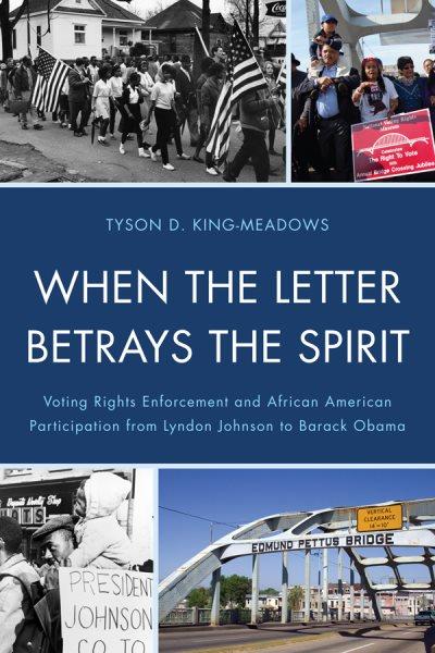 When the letter betrays the spirit : voting rights enforcement and African American participation from Lyndon Johnson to Barack Obama / Tyson D. King-Meadows.