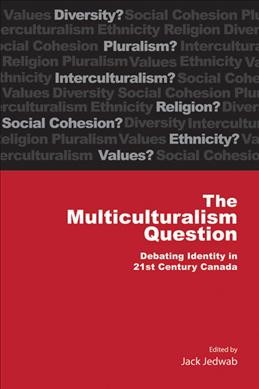 The multiculturalism question : debating identity in 21st century Canada / edited by Jack Jedwab.