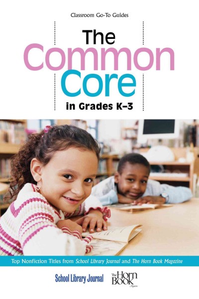 Common core in grades K-3 : top nonfiction titles from School Library Journal and the Horn Book Magazine / edited by Roger Sutton, Daryl Grabaret.