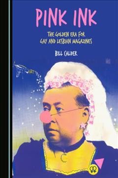 Pink ink : the golden era for gay and lesbian magazines / by Bill Calder.
