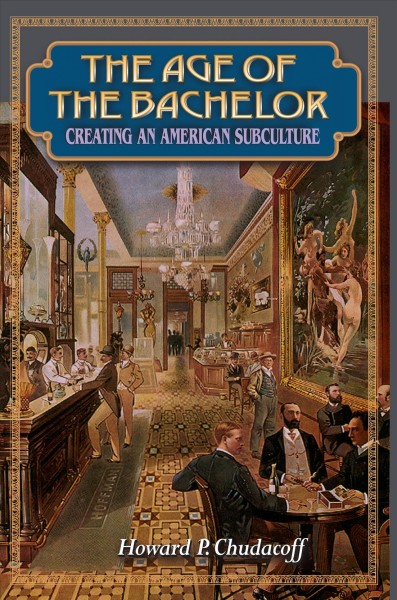 The age of the bachelor : creating an American subculture / Howard P. Chudacoff.