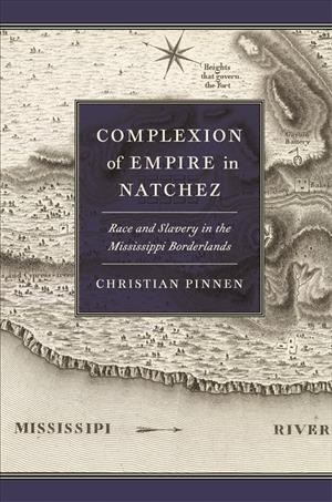 Complexion of empire in Natchez : race and slavery in the Mississippi borderlands / Christian Pinnen.