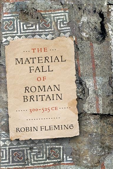 The material fall of Roman Britain, 300-525 CE / Robin Fleming.