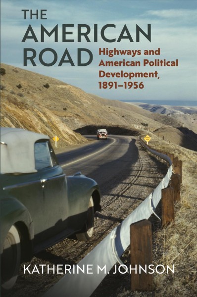 The American road : highways and American political development, 1891-1956 / Katherine M. Johnson.