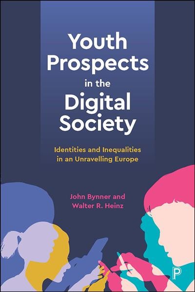 Youth prospects in the digital society : identities and inequalities in an unravelling Europe / John Bynner and Walter R. Heinz.