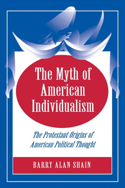 The myth of American individualism : the Protestant origins of American political thought / Barry Alan Shain.