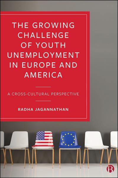 The growing challenge of youth unemployment in Europe and America : a cross-cultural perspective / Radha Jagannathan ; with the assistance of Michael J. Camasso and other country experts.