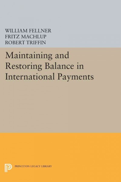 Maintaining and restoring balance in international payments [by] William Fellner, Fritz Machlup, Robert Triffin, and eleven others.