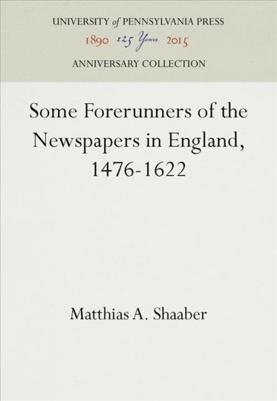 Some forerunners of the newspaper in England, 1476-1622 by Matthias A. Shaaber ...