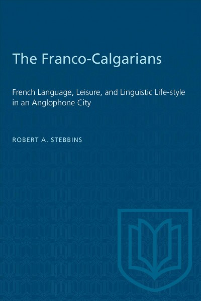 The Franco-Calgarians : French language, leisure, and linguistic life-style in an Anglophone city / Robert A. Stebbins.