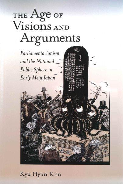 The age of visions and arguments : parliamentarianism and the national public sphere in early Meiji Japan / Kyu Hyun Kim.