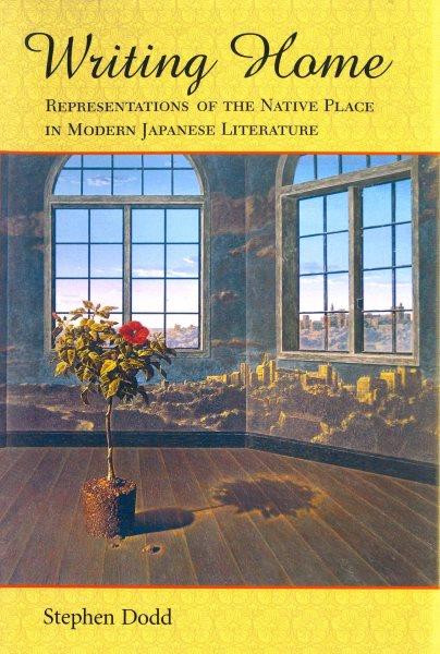 Writing home : representations of the native place in modern Japanese literature / Stephen Dodd.