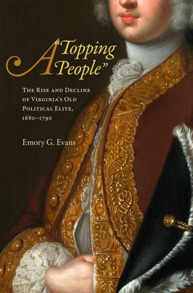 A "topping people" : the rise and decline of Virginia's old political elite, 1680-1790 / Emory G. Evans.