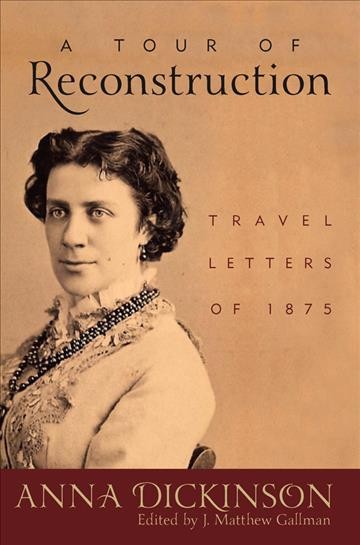 A tour of Reconstruction : travel letters of 1875 / Anna Dickinson ; edited by J. Matthew Gallman.