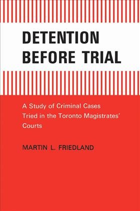 Detention before trial : a study of criminal cases tried in the Toronto Magistrates' Courts / Martin L. Friedland.
