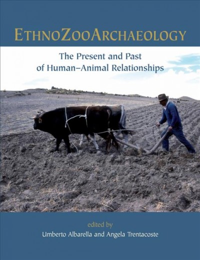 Ethnozooarchaeology : the present and past of human-animal relationships / edited by Umberto Albarella and Angela Trentacoste.
