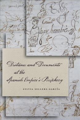 Distance and documents at the Spanish Empire's periphery / Sylvia Sellers-Garc&#xFFFD;ia.