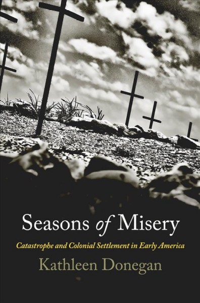 Seasons of misery : catastrophe and colonial settlement in Early America / Kathleen Donegan.