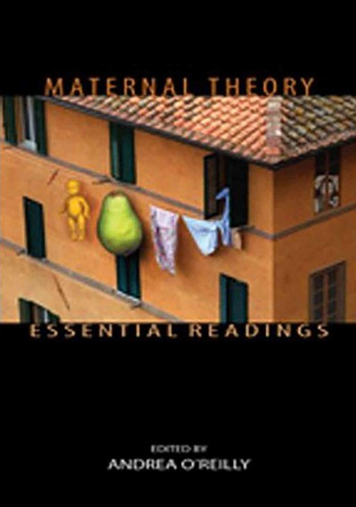 Maternal theory : essential readings / edited by Andrea O'Reilly.