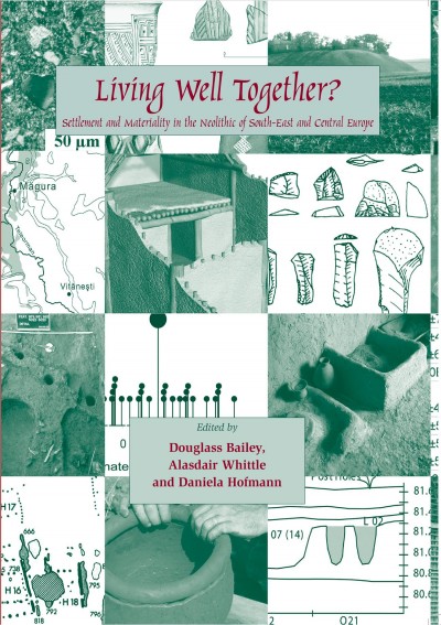 Living well together? : settlement and materiality in the Neolithic of south-east and central Europe / edited by Douglass W. Bailey, Alasdair Whittle and Daniela Hofmann.