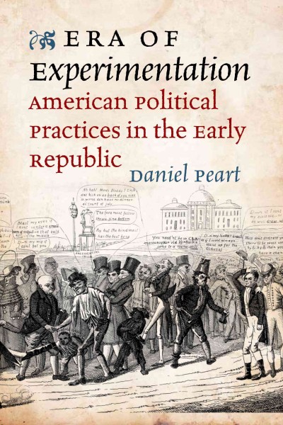 Era of experimentation : American political practices in the early republic / Daniel Peart.