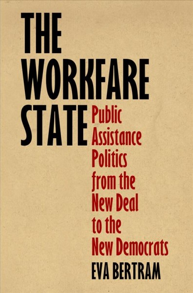 The workfare state : public assistance politics from the New Deal to the new Democrats / Eva Bertram.