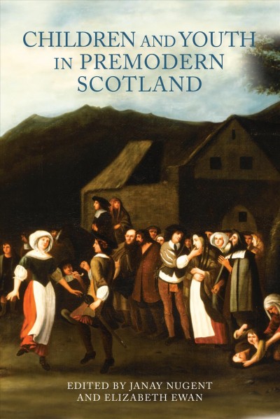 Children and youth in premodern Scotland / edited by Janay Nugent and Elizabeth Ewan.