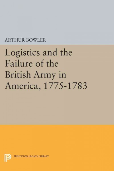 Logistics and the failure of the British Army in America, 1775-1783 / R. Arthur Bowler.