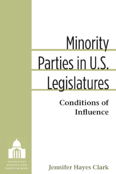 Minority parties in U.S. legislatures : conditions of influence / Jennifer Hayes Clark.