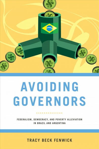 Avoiding governors : federalism, democracy, and poverty alleviation in Brazil and Argentina / Tracy Beck Fenwick.