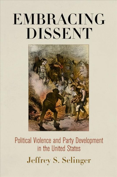 Embracing dissent : political violence and party development in the United States / Jeffrey S. Selinger.