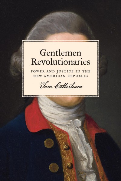 Gentlemen revolutionaries : power and justice in the new American republic / Tom Cutterham.