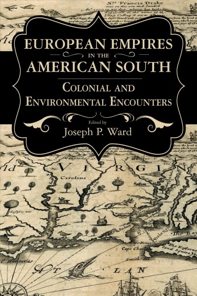 European empires in the American South : colonial and environmental encounters / edited by Joseph P. Ward.
