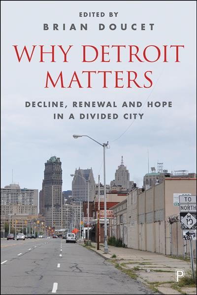 Why Detroit matters : decline, renewal, and hope in a divided city / edited by Brian Doucet.