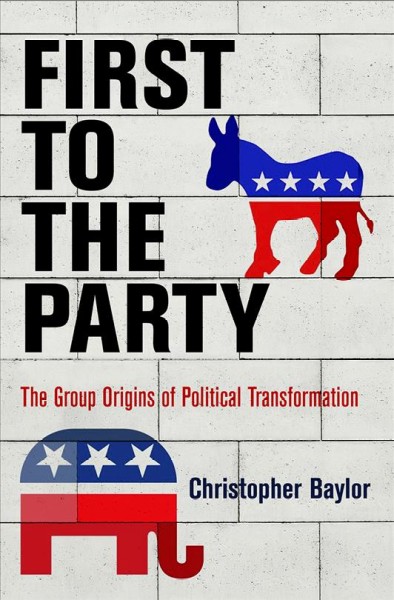 First to the party : the group origins of party transformation / Christopher Baylor.