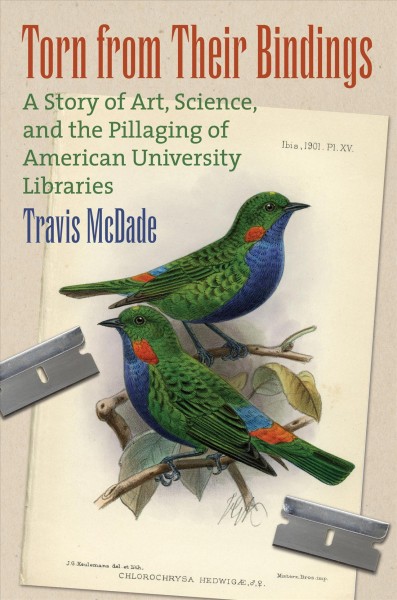 Torn from their bindings : a story of art, science, and the pillaging of American university libraries / Travis McDade.
