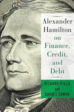 Alexander Hamilton on finance, credit, and debt / [edited by] Richard Sylla and David J. Cowen.