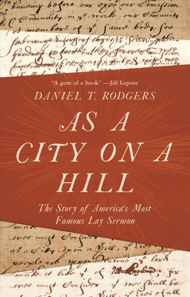 As a city on a hill : the story of America's most famous lay sermon / Daniel T. Rodgers.