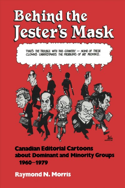 Behind the jester's mask : Canadian editorial cartoons about dominant and minority groups, 1960-1979 / Raymond N. Morris.