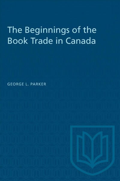 The beginnings of the book trade in Canada / George L. Parker.