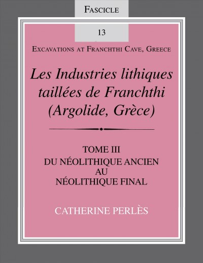 Les Industries Lithiques Taill&#xFFFD;ees de Franchthi (Argolide, Gr&#xFFFD;ece) [the Chipped Stone Industries of Franchthi (Argolide, Greece)], Volume 3 : Du N&#xFFFD;eolithique Ancien Au N&#xFFFD;eolithique Final, Fascicle 13 [from the Earliest Neolithic to the End of the Neolithic].