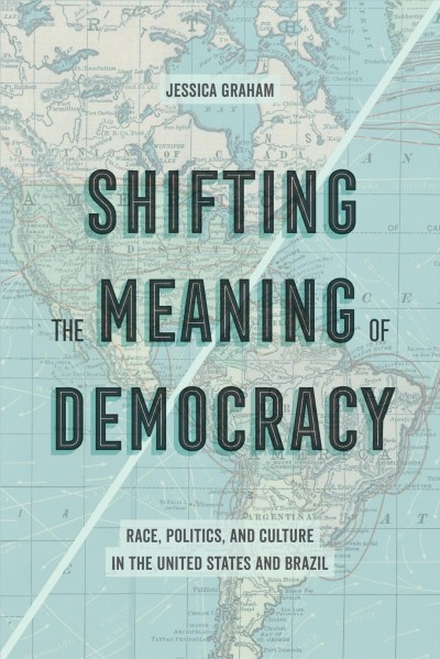 Shifting the meaning of democracy : race, politics, and culture in the United States and Brazil / Jessica Lynn Graham.