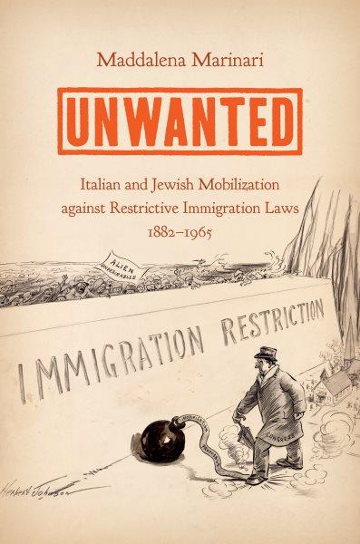 Unwanted : Italian and Jewish mobilization against restrictive immigration laws, 1882-1965 / Maddalena Marinari.