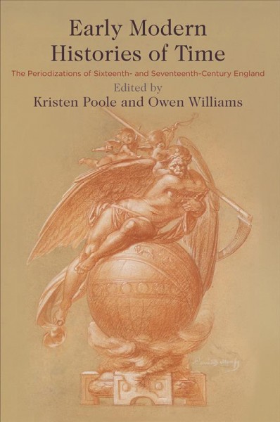 Early Modern Histories of Time : the Periodizations of Sixteenth- and Seventeenth-Century England / Edited by Kristen Poole and Owen Williams