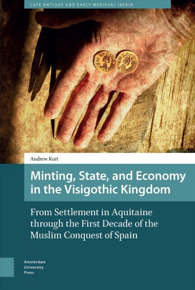 Minting, state, and economy in the visigothic kingdom : from settlement in Aquitane through the first decade of the Muslim conquest of Spain / Andrew Kurt.