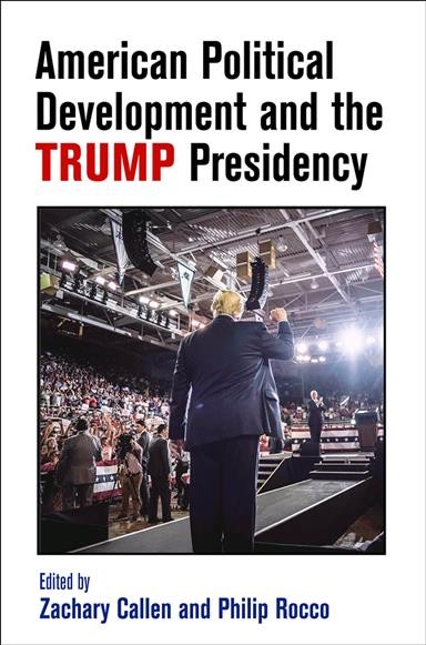 American political development and the Trump presidency / edited by Zachary Callen and Philip Rocco.