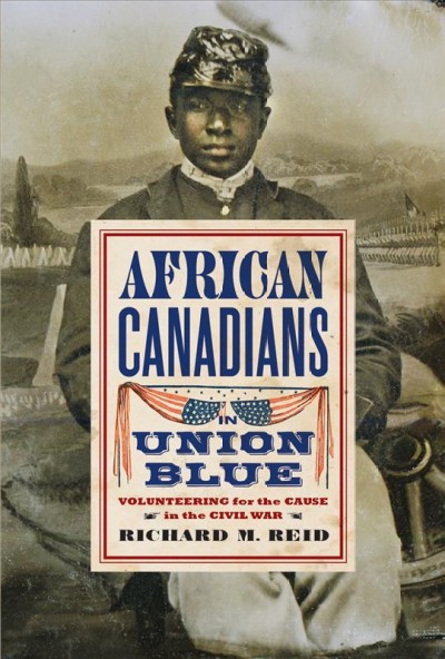 African Canadians in Union blue : enlisting for the cause in the Civil War / Richard M. Reid.